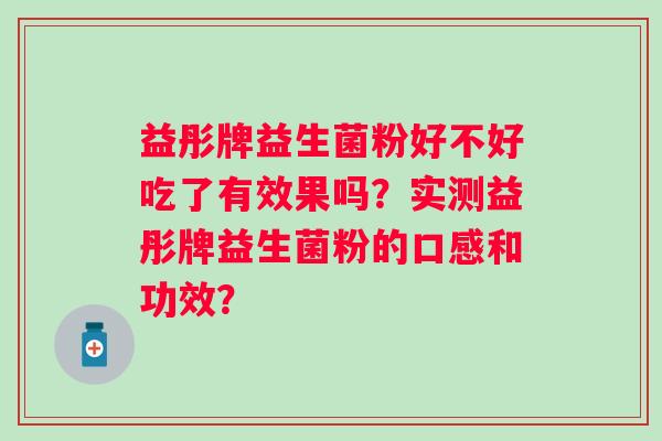 益彤牌益生菌粉好不好吃了有效果吗？实测益彤牌益生菌粉的口感和功效？