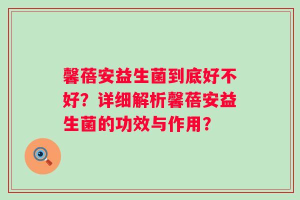馨蓓安益生菌到底好不好？详细解析馨蓓安益生菌的功效与作用？