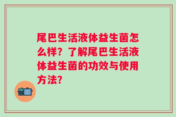 尾巴生活液体益生菌怎么样？了解尾巴生活液体益生菌的功效与使用方法？