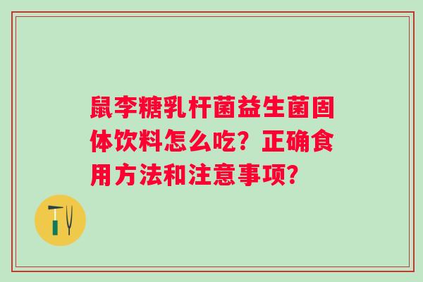 鼠李糖乳杆菌益生菌固体饮料怎么吃？正确食用方法和注意事项？