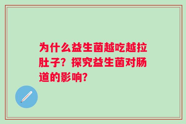 为什么益生菌越吃越拉肚子？探究益生菌对肠道的影响？