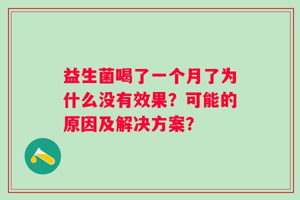 益生菌喝了一个月了为什么没有效果?可能的原因及解决方案? 益生菌喝了一个月了为什么没有效果?可能的原因及解决方案?