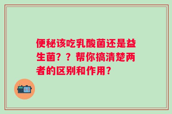 该吃乳酸菌还是益生菌??帮你搞清楚两者的区别和作用? 该吃乳酸菌还是益生菌??帮你搞清楚两者的区别和作用?