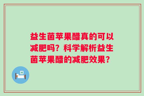 益生菌苹果醋真的可以吗?科学解析益生菌苹果醋的效果? 益生菌苹果醋真的可以吗?科学解析益生菌苹果醋的效果?