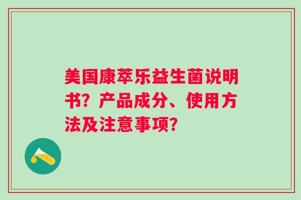 美国康萃乐益生菌说明书？产品成分、使用方法及注意事项？