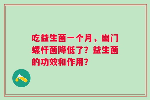 吃益生菌一个月，幽门螺杆菌降低了？益生菌的功效和作用？