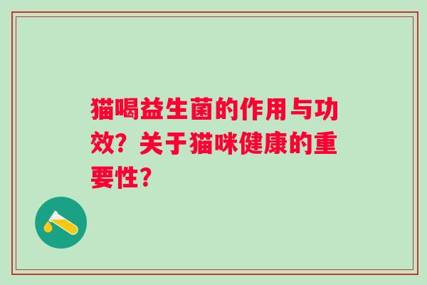 猫喝益生菌的作用与功效?关于猫咪健康的重要性? 猫喝益生菌的作用与功效?关于猫咪健康的重要性?