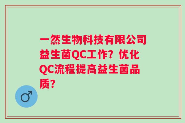 一然生物科技有限公司益生菌QC工作?优化QC流程提高益生菌品质? 一然生物科技有限公司益生菌QC工作?优化QC流程提高益生菌品质?