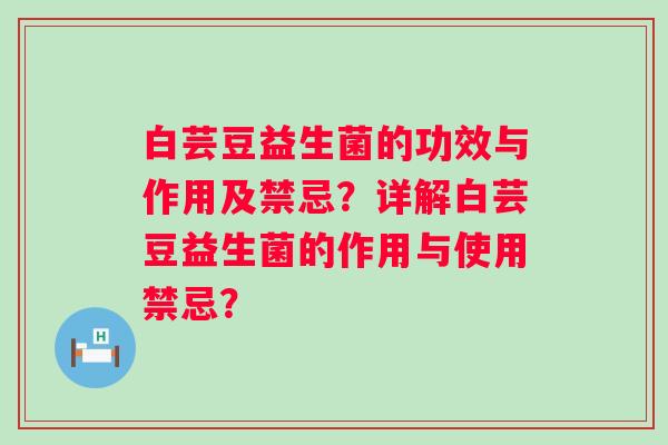 白芸豆益生菌的功效与作用及禁忌?详解白芸豆益生菌的作用与使用禁忌? 白芸豆益生菌的功效与作用及禁忌?详解白芸豆益生菌的作用与使用禁忌?