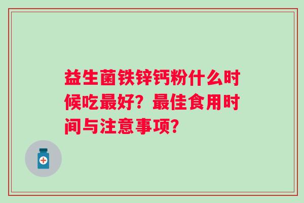 益生菌铁锌钙粉什么时候吃好？佳食用时间与注意事项？
