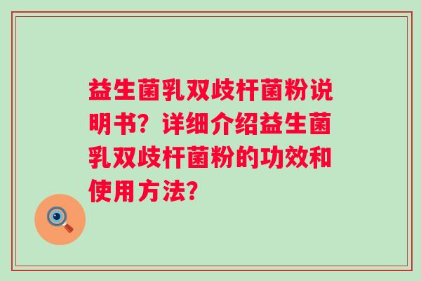 益生菌乳双歧杆菌粉说明书?详细介绍益生菌乳双歧杆菌粉的功效和使用方法? 益生菌乳双歧杆菌粉说明书?详细介绍益生菌乳双歧杆菌粉的功效和使用方法?