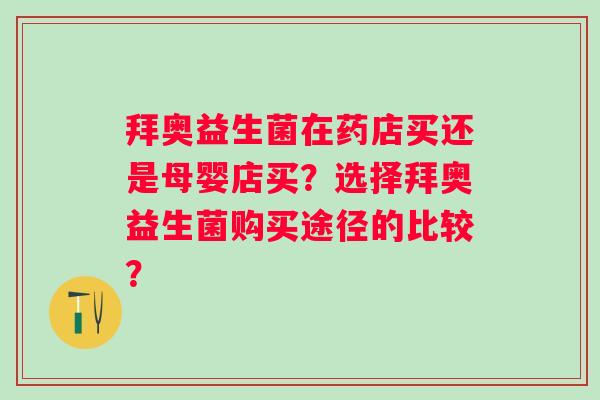 拜奥益生菌在药店买还是母婴店买？选择拜奥益生菌购买途径的比较？