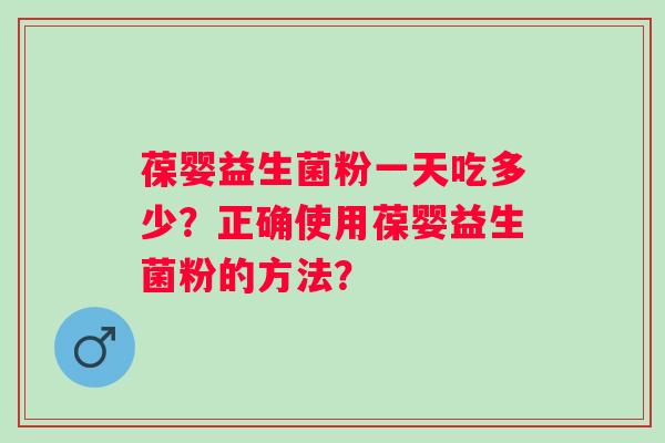 葆婴益生菌粉一天吃多少?正确使用葆婴益生菌粉的方法? 葆婴益生菌粉一天吃多少?正确使用葆婴益生菌粉的方法?