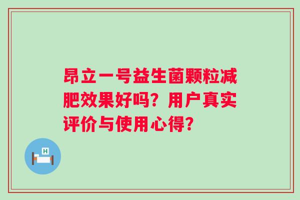 昂立一号益生菌颗粒效果好吗？用户真实评价与使用心得？