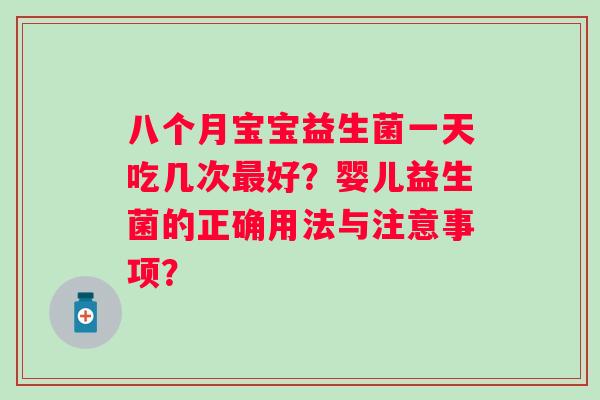 八个月宝宝益生菌一天吃几次好？婴儿益生菌的正确用法与注意事项？