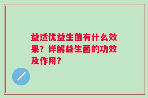 益适优益生菌有什么效果?详解益生菌的功效及作用? 益适优益生菌有什么效果?详解益生菌的功效及作用?