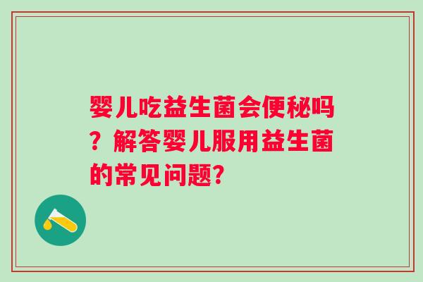 婴儿吃益生菌会吗？解答婴儿服用益生菌的常见问题？