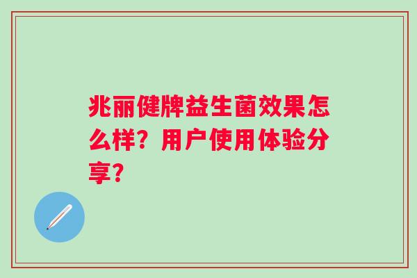 兆丽健牌益生菌效果怎么样？用户使用体验分享？