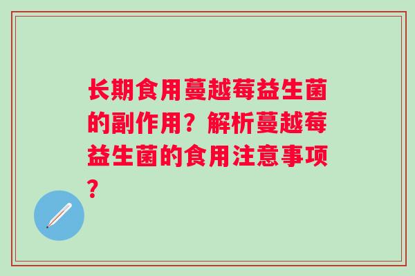 长期食用蔓越莓益生菌的副作用？解析蔓越莓益生菌的食用注意事项？