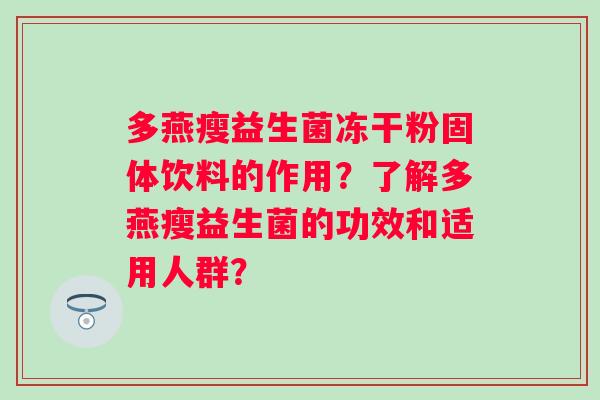 多燕瘦益生菌冻干粉固体饮料的作用?了解多燕瘦益生菌的功效和适用人群? 多燕瘦益生菌冻干粉固体饮料的作用?了解多燕瘦益生菌的功效和适用人群?
