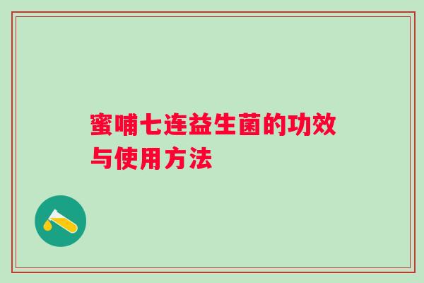 蜜哺七连益生菌的功效与使用方法 蜜哺七连益生菌的功效与使用方法