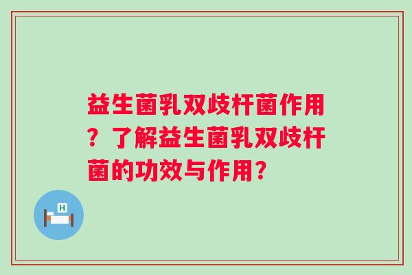 益生菌乳双歧杆菌作用?了解益生菌乳双歧杆菌的功效与作用? 益生菌乳双歧杆菌作用?了解益生菌乳双歧杆菌的功效与作用?