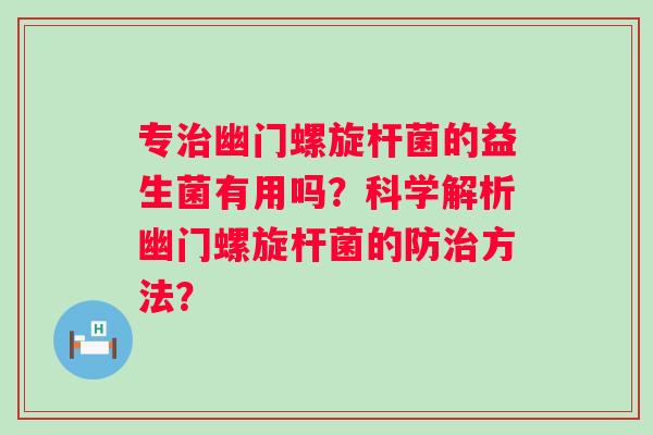 专幽门螺旋杆菌的益生菌有用吗？科学解析幽门螺旋杆菌的防方法？