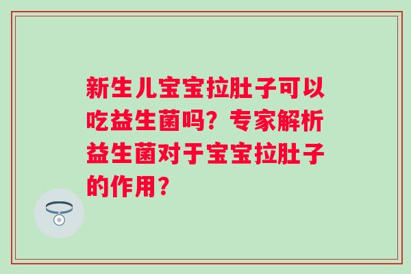 新生儿宝宝拉肚子可以吃益生菌吗?专家解析益生菌对于宝宝拉肚子的作用? 新生儿宝宝拉肚子可以吃益生菌吗?专家解析益生菌对于宝宝拉肚子的作用?
