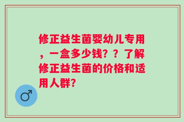 修正益生菌婴幼儿专用，一盒多少钱？？了解修正益生菌的价格和适用人群？