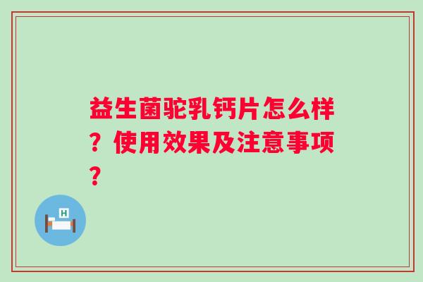 益生菌驼乳钙片怎么样？使用效果及注意事项？