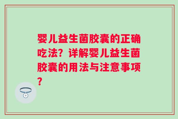 婴儿益生菌胶囊的正确吃法？详解婴儿益生菌胶囊的用法与注意事项？