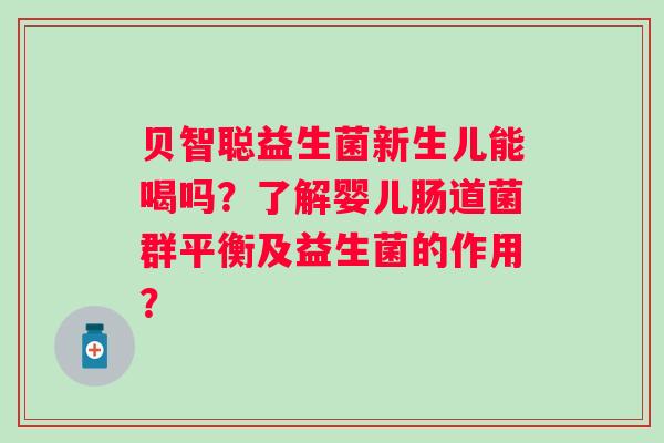 贝智聪益生菌新生儿能喝吗?了解婴儿肠道菌群平衡及益生菌的作用? 贝智聪益生菌新生儿能喝吗?了解婴儿肠道菌群平衡及益生菌的作用?