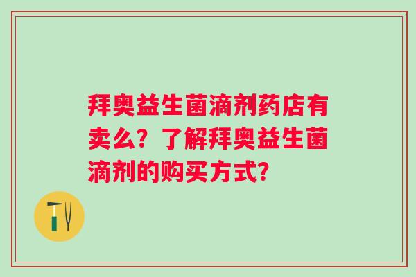 拜奥益生菌滴剂药店有卖么?了解拜奥益生菌滴剂的购买方式? 拜奥益生菌滴剂药店有卖么?了解拜奥益生菌滴剂的购买方式?