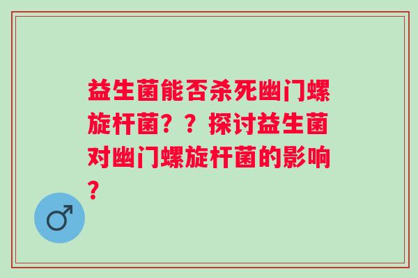 益生菌能否杀死幽门螺旋杆菌？？探讨益生菌对幽门螺旋杆菌的影响？