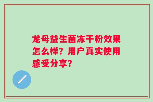 龙母益生菌冻干粉效果怎么样？用户真实使用感受分享？
