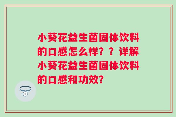 小葵花益生菌固体饮料的口感怎么样？？详解小葵花益生菌固体饮料的口感和功效？