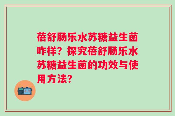 蓓舒肠乐水苏糖益生菌咋样？探究蓓舒肠乐水苏糖益生菌的功效与使用方法？