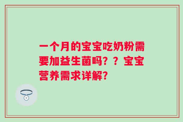 一个月的宝宝吃奶粉需要加益生菌吗??宝宝营养需求详解? 一个月的宝宝吃奶粉需要加益生菌吗??宝宝营养需求详解?