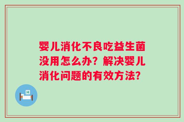 婴儿吃益生菌没用怎么办?解决婴儿消化问题的有效方法? 婴儿吃益生菌没用怎么办?解决婴儿消化问题的有效方法?