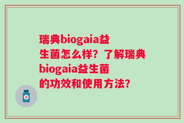 瑞典biogaia益生菌怎么样？了解瑞典biogaia益生菌的功效和使用方法？
