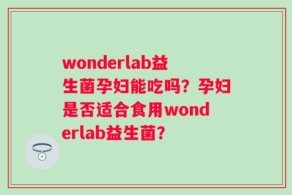 wonderlab益生菌孕妇能吃吗？孕妇是否适合食用wonderlab益生菌？