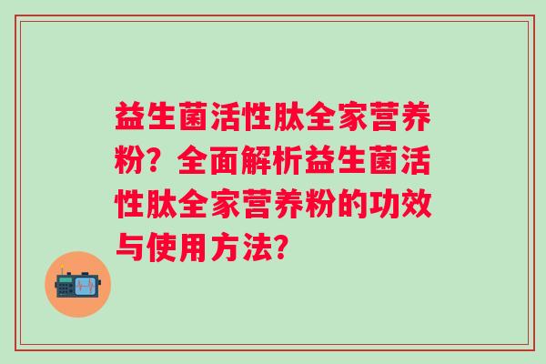 益生菌活性肽全家营养粉？全面解析益生菌活性肽全家营养粉的功效与使用方法？