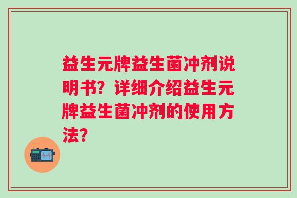益生元牌益生菌冲剂说明书？详细介绍益生元牌益生菌冲剂的使用方法？