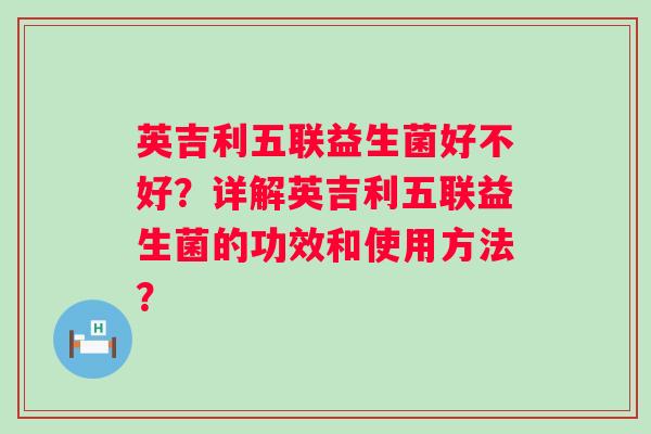 英吉利五联益生菌好不好？详解英吉利五联益生菌的功效和使用方法？