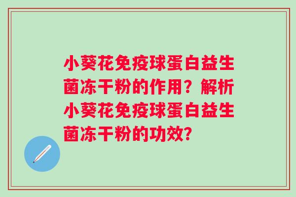小葵花球蛋白益生菌冻干粉的作用?解析小葵花球蛋白益生菌冻干粉的功效? 小葵花球蛋白益生菌冻干粉的作用?解析小葵花球蛋白益生菌冻干粉的功效?