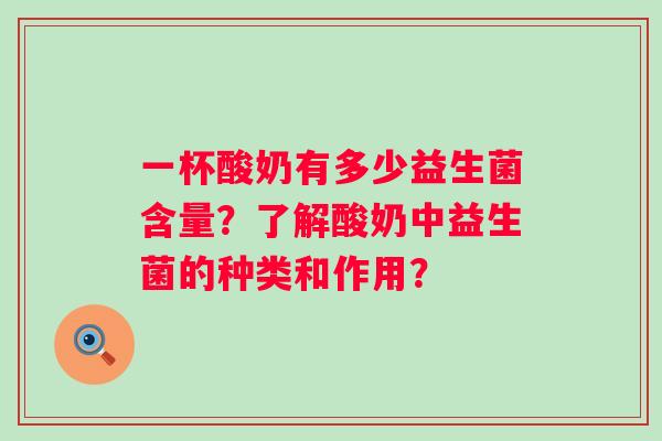 一杯酸奶有多少益生菌含量？了解酸奶中益生菌的种类和作用？