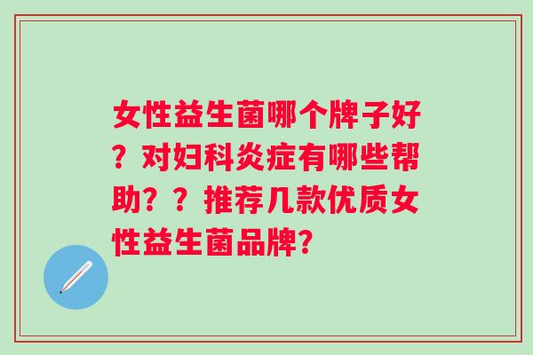 女性益生菌哪个牌子好？对有哪些帮助？？推荐几款优质女性益生菌品牌？