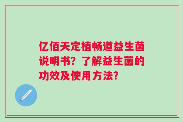 亿佰天定植畅道益生菌说明书?了解益生菌的功效及使用方法? 亿佰天定植畅道益生菌说明书?了解益生菌的功效及使用方法?