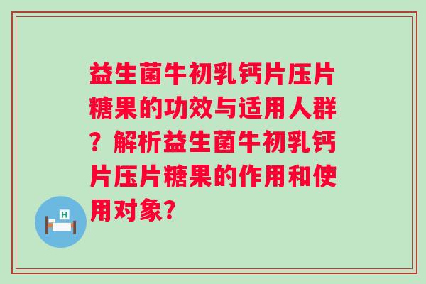 益生菌牛初乳钙片压片糖果的功效与适用人群？解析益生菌牛初乳钙片压片糖果的作用和使用对象？