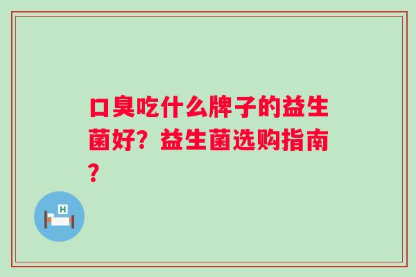 吃什么牌子的益生菌好？益生菌选购指南？